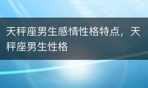 天秤座男生感情性格特点，天秤座男生性格