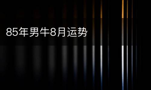 85年男牛8月运势