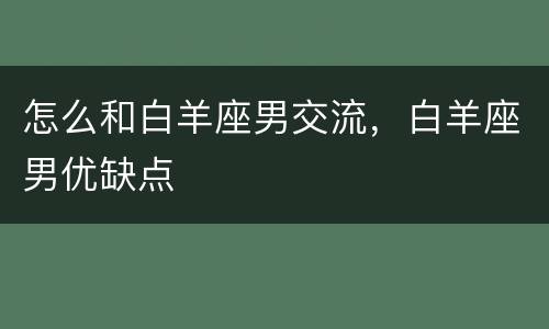 怎么和白羊座男交流，白羊座男优缺点