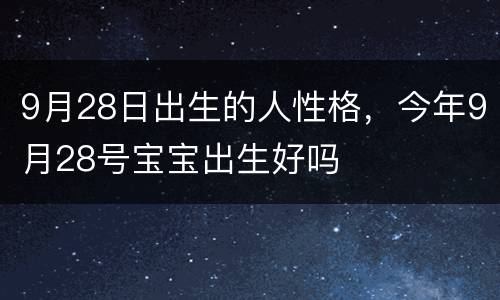9月28日出生的人性格，今年9月28号宝宝出生好吗