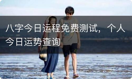 八字今日运程免费测试，个人今日运势查询