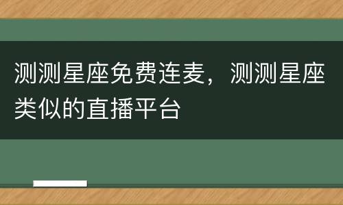 测测星座免费连麦，测测星座类似的直播平台