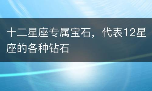 十二星座专属宝石，代表12星座的各种钻石