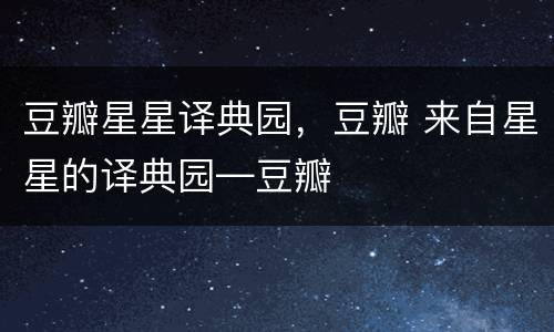豆瓣星星译典园，豆瓣 来自星星的译典园―豆瓣