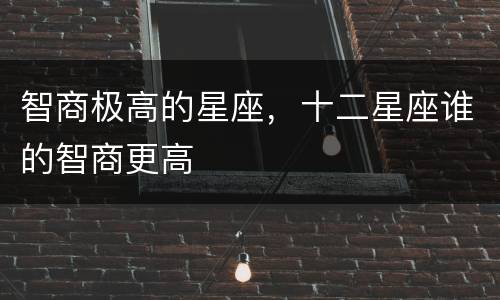 智商极高的星座，十二星座谁的智商更高