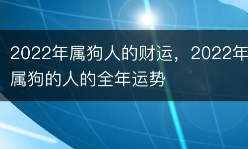 2022年属狗人的财运，2022年属狗的人的全年运势