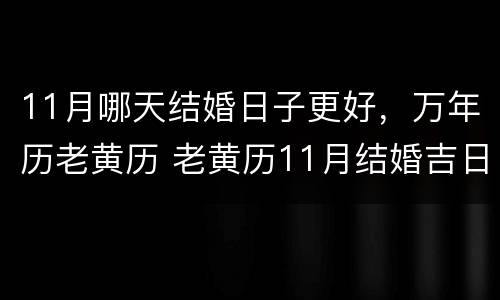 11月哪天结婚日子更好，万年历老黄历 老黄历11月结婚吉日
