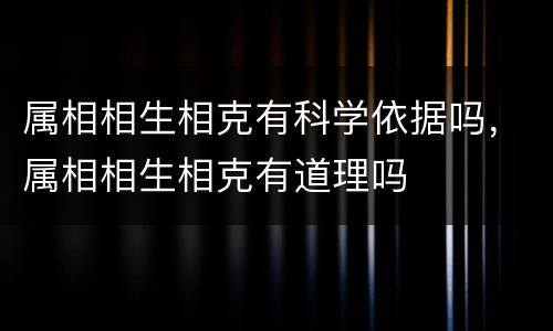 属相相生相克有科学依据吗，属相相生相克有道理吗