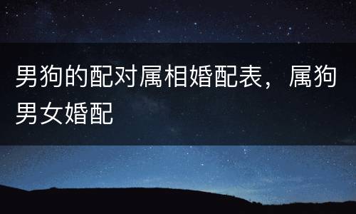 男狗的配对属相婚配表，属狗男女婚配