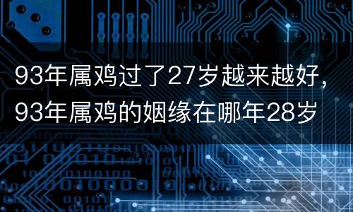 93年属鸡过了27岁越来越好，93年属鸡的姻缘在哪年28岁