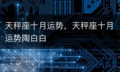 天秤座十月运势，天秤座十月运势陶白白