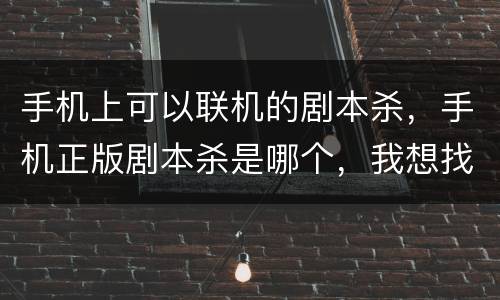 手机上可以联机的剧本杀，手机正版剧本杀是哪个，我想找本最多的？