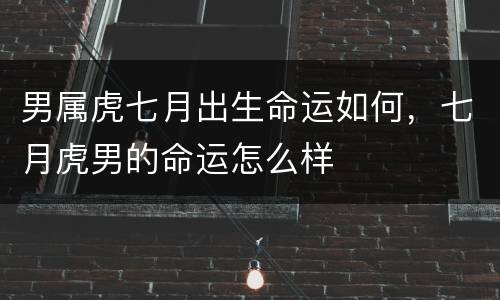 男属虎七月出生命运如何，七月虎男的命运怎么样
