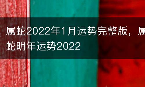 属蛇2022年1月运势完整版，属蛇明年运势2022