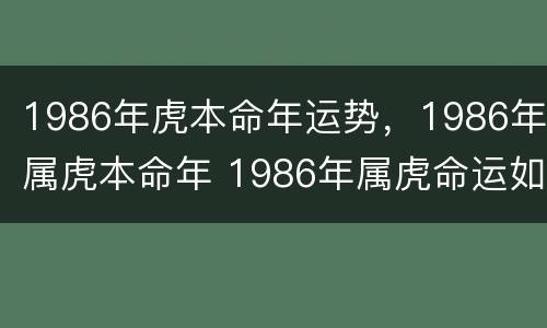 1986年虎本命年运势，1986年属虎本命年 1986年属虎命运如何