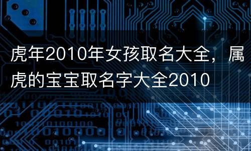 虎年2010年女孩取名大全，属虎的宝宝取名字大全2010