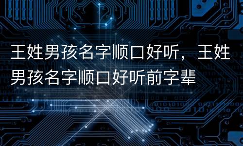 王姓男孩名字顺口好听，王姓男孩名字顺口好听前字辈