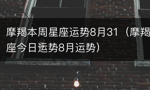 摩羯本周星座运势8月31（摩羯座今日运势8月运势）