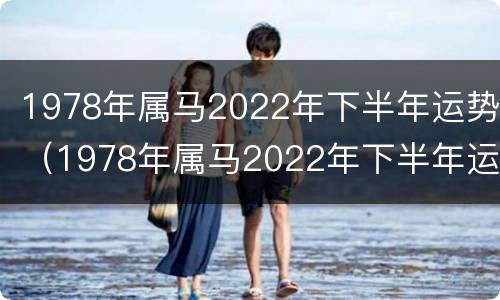 1978年属马2022年下半年运势（1978年属马2022年下半年运势女）