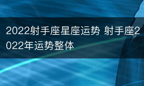 2022射手座星座运势 射手座2022年运势整体
