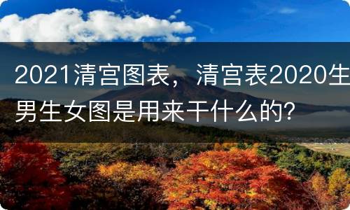 2021清宫图表，清宫表2020生男生女图是用来干什么的？