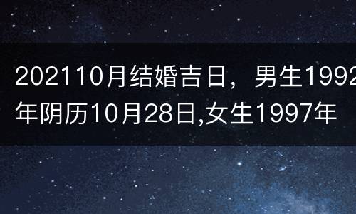 202110月结婚吉日，男生1992年阴历10月28日,女生1997年