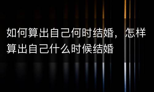 如何算出自己何时结婚，怎样算出自己什么时候结婚