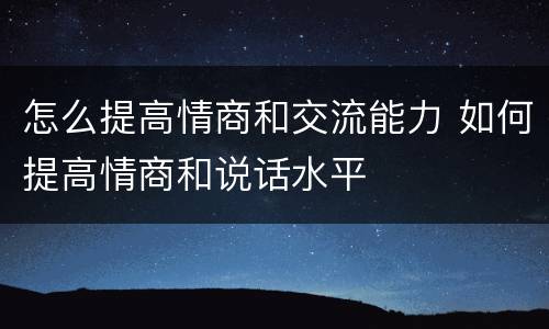 怎么提高情商和交流能力 如何提高情商和说话水平