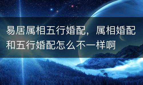 易居属相五行婚配，属相婚配和五行婚配怎么不一样啊
