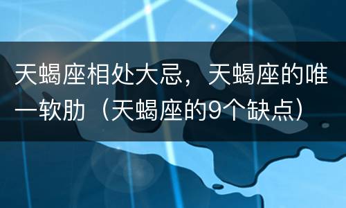 天蝎座相处大忌，天蝎座的唯一软肋（天蝎座的9个缺点）