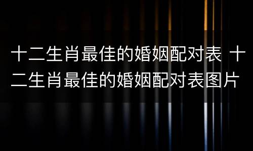 十二生肖最佳的婚姻配对表 十二生肖最佳的婚姻配对表图片