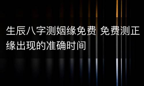 生辰八字测姻缘免费 免费测正缘出现的准确时间