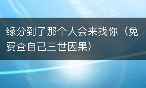 缘分到了那个人会来找你（免费查自己三世因果）
