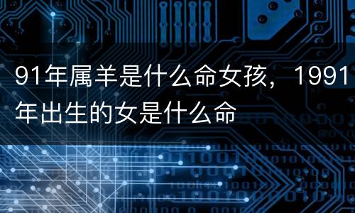91年属羊是什么命女孩，1991年出生的女是什么命
