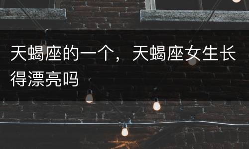 天蝎座的一个，天蝎座女生长得漂亮吗