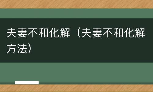 夫妻不和化解（夫妻不和化解方法）