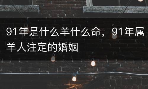 91年是什么羊什么命，91年属羊人注定的婚姻