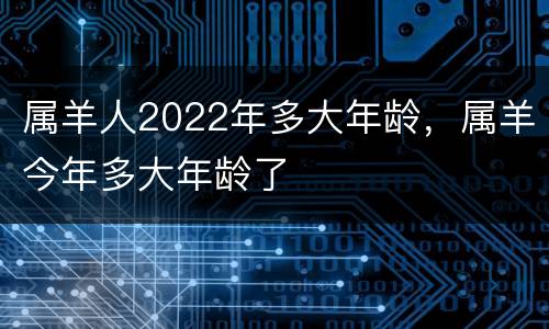 属羊人2022年多大年龄，属羊今年多大年龄了