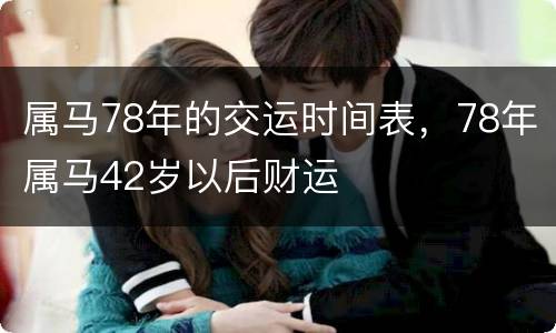 属马78年的交运时间表，78年属马42岁以后财运