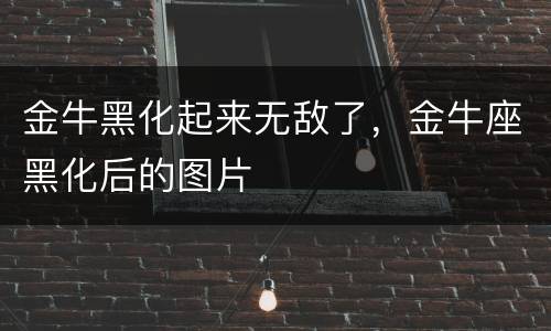 金牛黑化起来无敌了，金牛座黑化后的图片