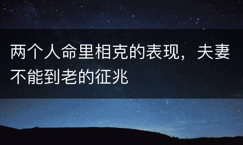 两个人命里相克的表现，夫妻不能到老的征兆