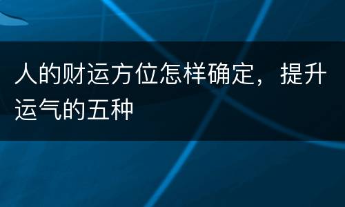 人的财运方位怎样确定，提升运气的五种