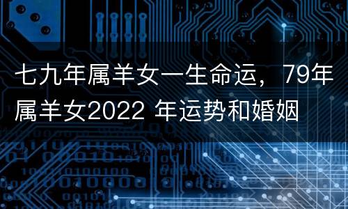 七九年属羊女一生命运，79年属羊女2022 年运势和婚姻