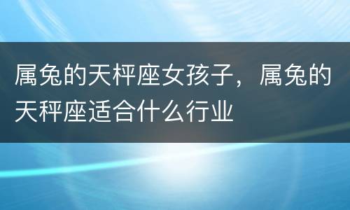 属兔的天枰座女孩子，属兔的天秤座适合什么行业