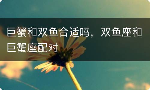 巨蟹和双鱼合适吗，双鱼座和巨蟹座配对