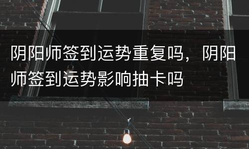 阴阳师签到运势重复吗，阴阳师签到运势影响抽卡吗