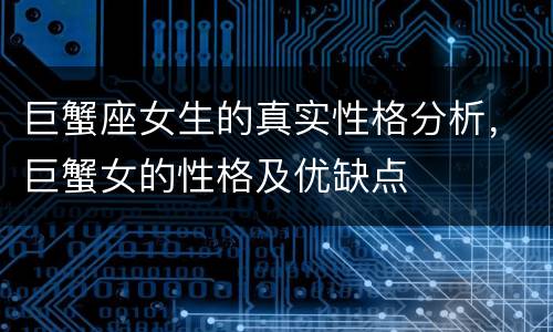 巨蟹座女生的真实性格分析，巨蟹女的性格及优缺点
