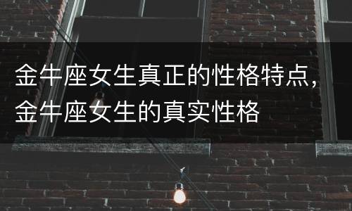 金牛座女生真正的性格特点，金牛座女生的真实性格