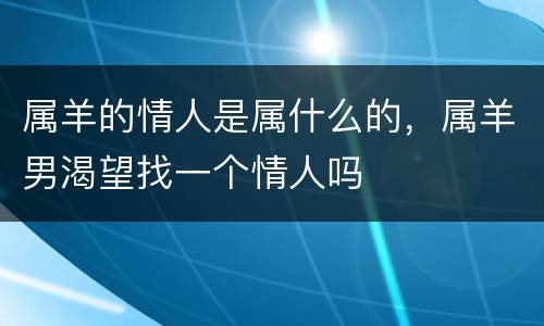 属羊的情人是属什么的，属羊男渴望找一个情人吗