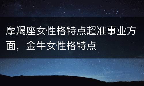 摩羯座女性格特点超准事业方面，金牛女性格特点